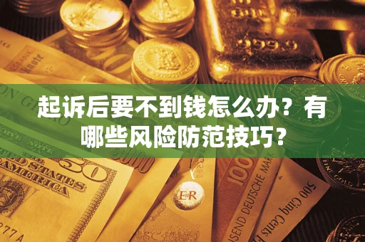 济南起诉后要不到钱怎么办？有哪些风险防范技巧？