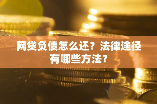 济南网贷负债怎么还？法律途径有哪些方法？