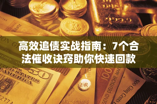 济南高效追债实战指南：7个合法催收诀窍助你快速回款