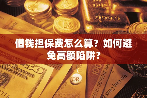 济南借钱担保费怎么算？如何避免高额陷阱？