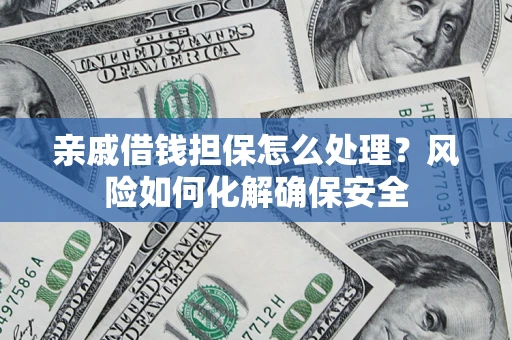 济南亲戚借钱担保怎么处理？风险如何化解确保安全