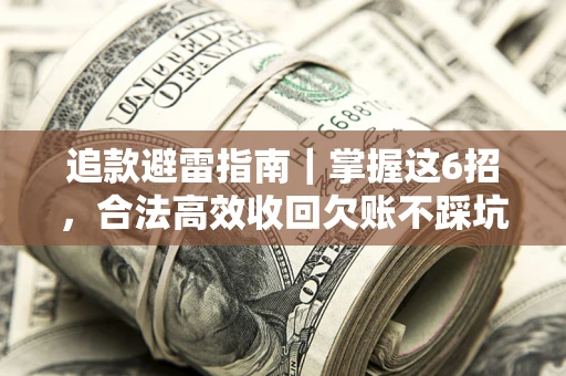济南追款避雷指南｜掌握这6招，合法高效收回欠账不踩坑