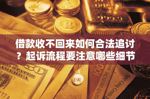 济南借款收不回来如何合法追讨？起诉流程要注意哪些细节？