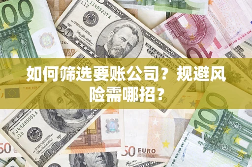 济南如何筛选要账公司？规避风险需哪招？