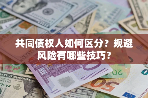 济南共同债权人如何区分？规避风险有哪些技巧？