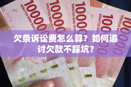 济南欠条诉讼费怎么算？如何追讨欠款不踩坑？