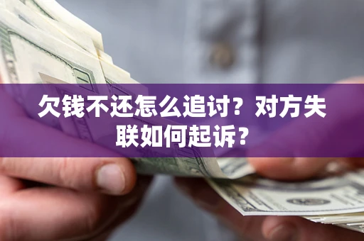济南欠钱不还怎么追讨？对方失联如何起诉？