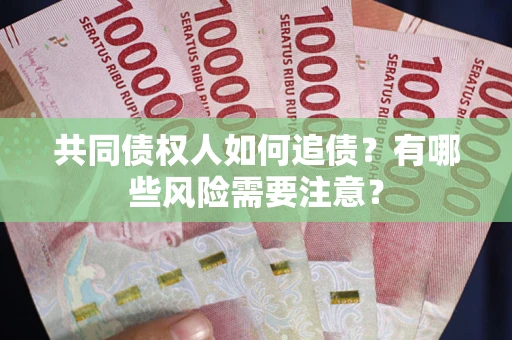 济南共同债权人如何追债？有哪些风险需要注意？