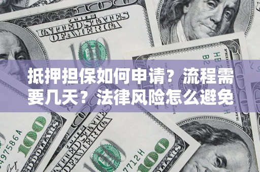 济南抵押担保如何申请？流程需要几天？法律风险怎么避免？避坑指南