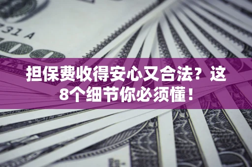 济南担保费收得安心又合法？这8个细节你必须懂！