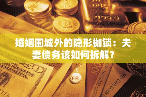 济南婚姻围城外的隐形枷锁：夫妻债务该如何拆解？