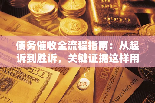 济南债务催收全流程指南：从起诉到胜诉，关键证据这样用