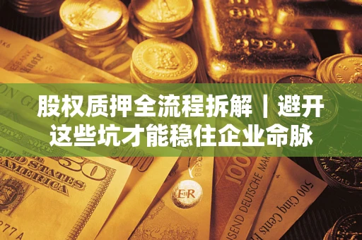济南股权质押全流程拆解｜避开这些坑才能稳住企业命脉