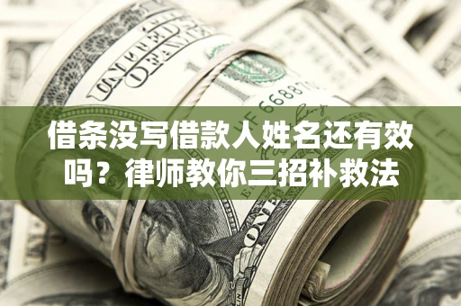济南借条没写借款人姓名还有效吗？律师教你三招补救法