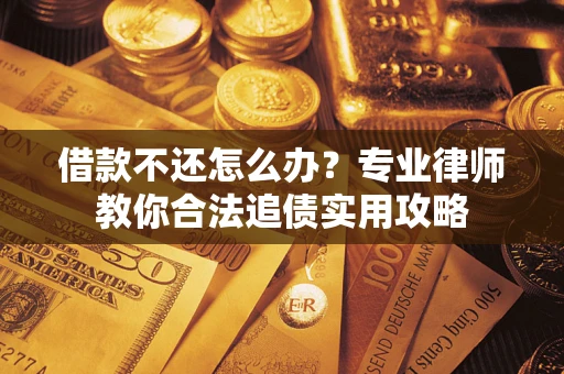 济南借款不还怎么办？专业律师教你合法追债实用攻略