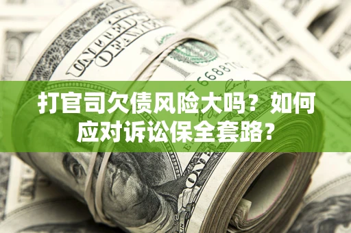 济南打官司欠债风险大吗？如何应对诉讼保全套路？