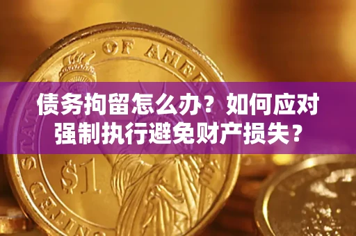 济南债务拘留怎么办？如何应对强制执行避免财产损失？