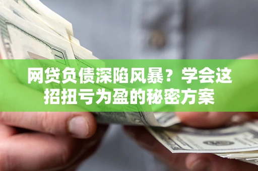 济南网贷负债深陷风暴？学会这招扭亏为盈的秘密方案