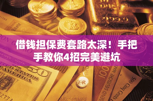 济南借钱担保费套路太深！手把手教你4招完美避坑