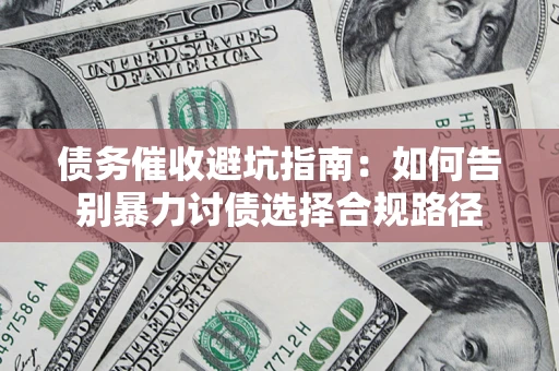济南债务催收避坑指南：如何告别暴力讨债选择合规路径