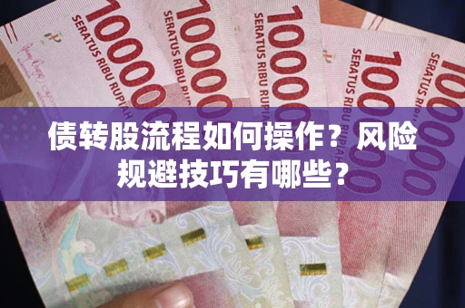 济南债转股流程如何操作？风险规避技巧有哪些？