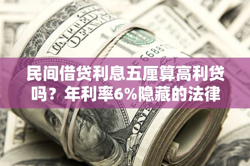 济南民间借贷利息五厘算高利贷吗？年利率6%隐藏的法律风险全解析