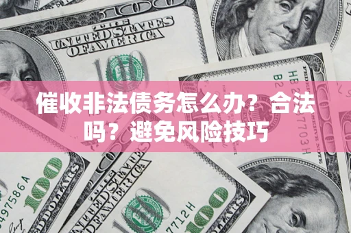 济南催收非法债务怎么办？合法吗？避免风险技巧
