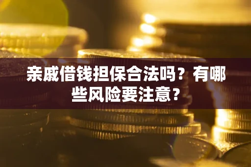 济南亲戚借钱担保合法吗？有哪些风险要注意？