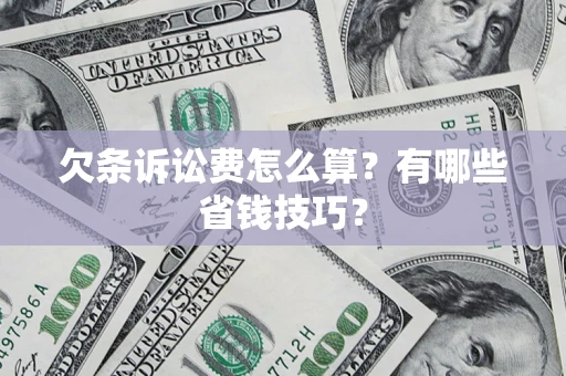 济南欠条诉讼费怎么算？有哪些省钱技巧？