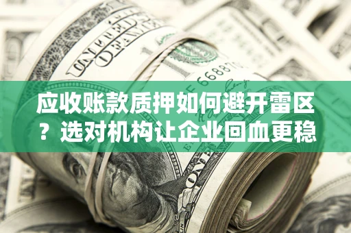 济南应收账款质押如何避开雷区？选对机构让企业回血更稳