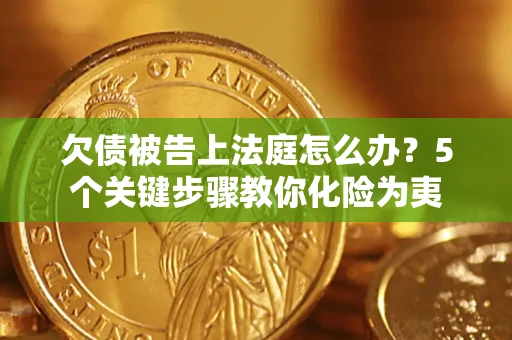 济南欠债被告上法庭怎么办？5个关键步骤教你化险为夷