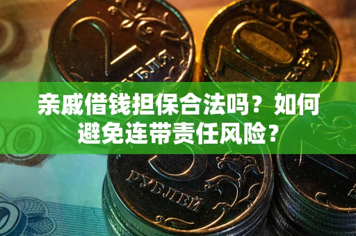 济南亲戚借钱担保合法吗？如何避免连带责任风险？