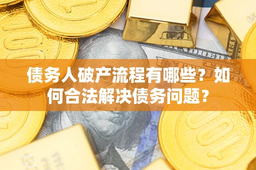 济南债务人破产流程有哪些？如何合法解决债务问题？