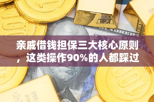 济南亲戚借钱担保三大核心原则，这类操作90%的人都踩过坑！附法院判决案例