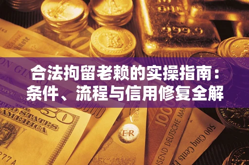 济南合法拘留老赖的实操指南:条件、流程与信用修复全解析 济南合法拘留老赖的实操指南:条件、流程与信用修复全解析