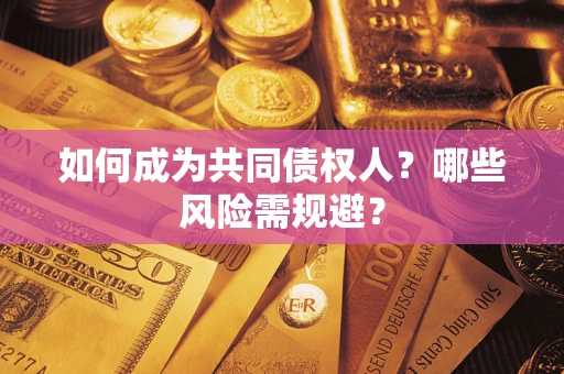 济南如何成为共同债权人？哪些风险需规避？
