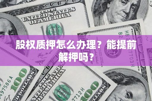 济南股权质押怎么办理？能提前解押吗？