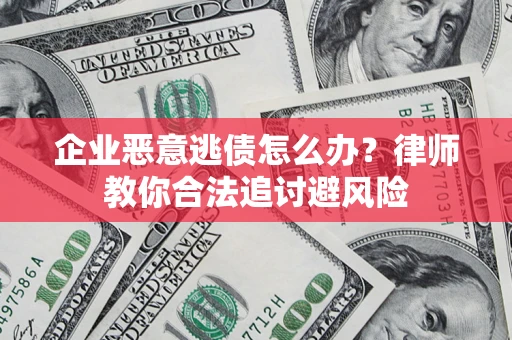济南企业恶意逃债怎么办？律师教你合法追讨避风险