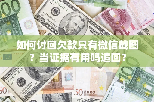 济南如何讨回欠款只有微信截图？当证据有用吗追回？