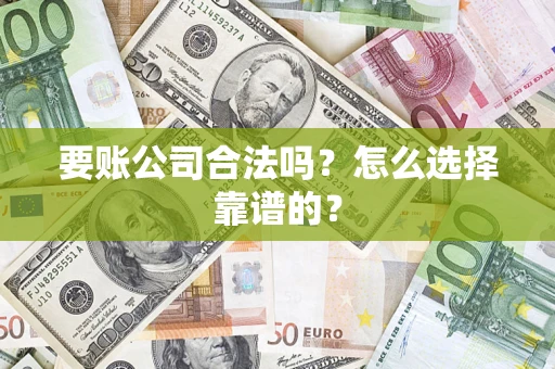 济南要账公司合法吗？怎么选择靠谱的？