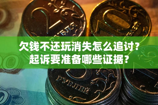 济南欠钱不还玩消失怎么追讨？起诉要准备哪些证据？
