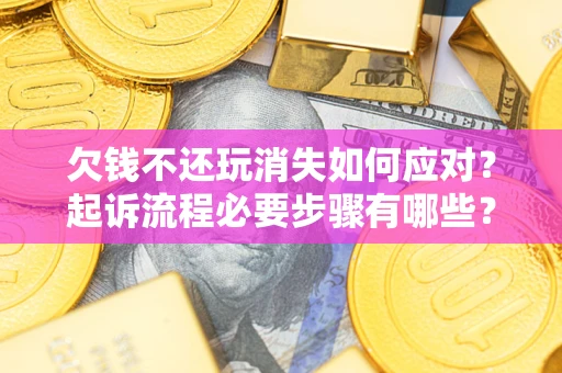济南欠钱不还玩消失如何应对？起诉流程必要步骤有哪些？