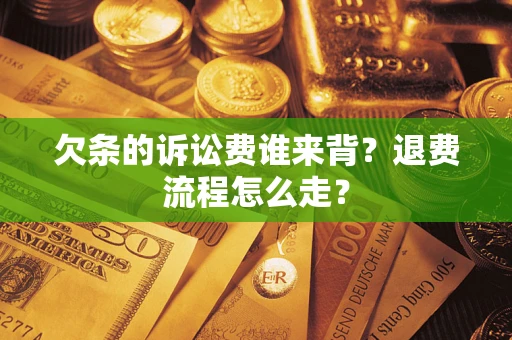 济南欠条的诉讼费谁来背？退费流程怎么走？
