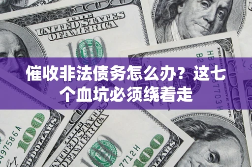 济南催收非法债务怎么办？这七个血坑必须绕着走