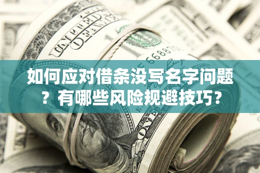 济南如何应对借条没写名字问题？有哪些风险规避技巧？