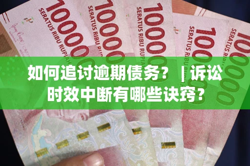 济南如何追讨逾期债务？ | 诉讼时效中断有哪些诀窍？