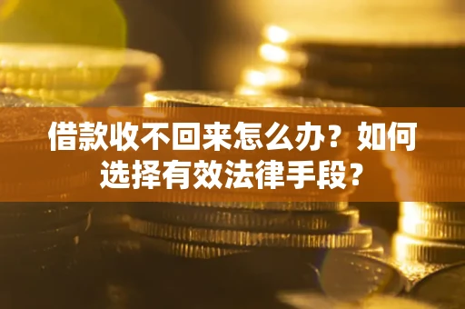 济南借款收不回来怎么办？如何选择有效法律手段？