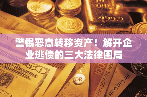 济南警惕恶意转移资产！解开企业逃债的三大法律困局