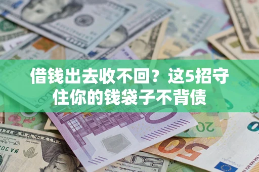 济南借钱出去收不回？这5招守住你的钱袋子不背债