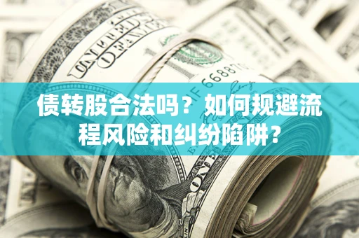 济南债转股合法吗？如何规避流程风险和纠纷陷阱？